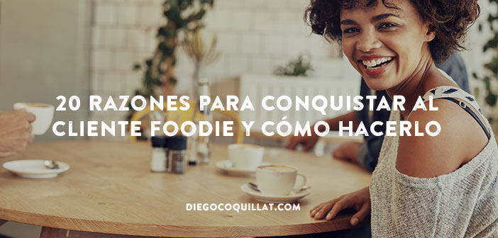 20 razones para conquistar al cliente foodie y cómo hacerlo
