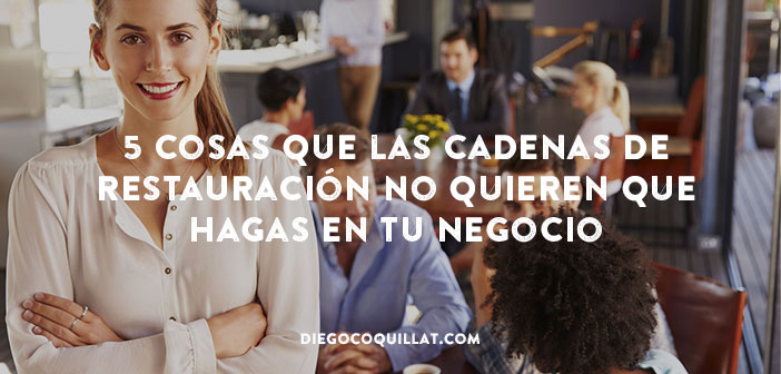 5 cosas que las cadenas de restauración no quieren que hagas en tu negocio